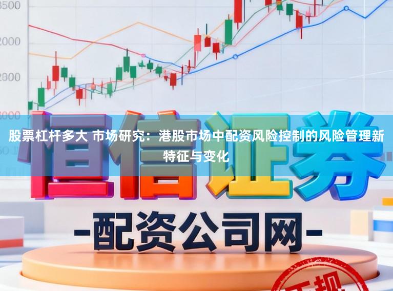 股票杠杆多大 市场研究：港股市场中配资风险控制的风险管理新特征与变化