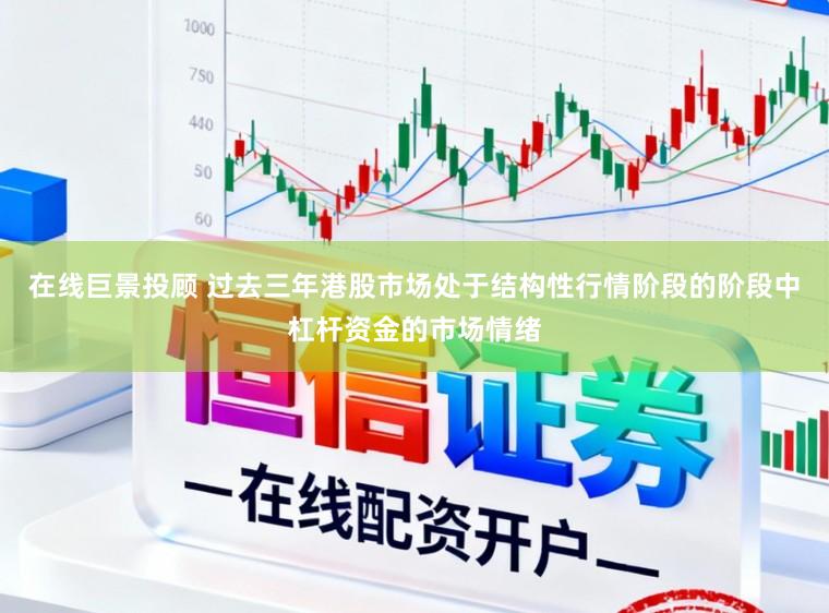 在线巨景投顾 过去三年港股市场处于结构性行情阶段的阶段中杠杆资金的市场情绪