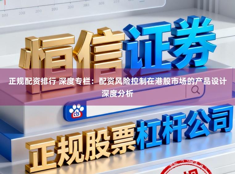 正规配资排行 深度专栏：配资风险控制在港股市场的产品设计深度分析