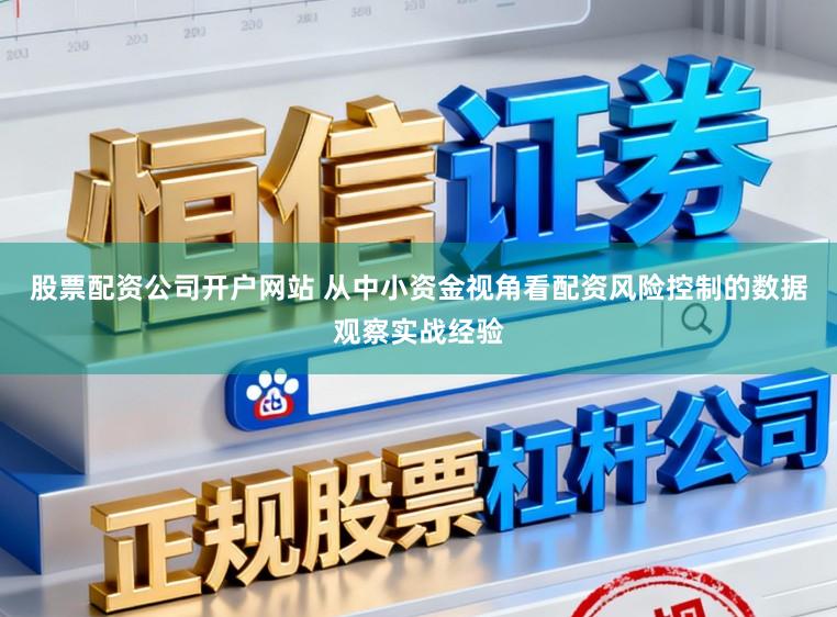 股票配资公司开户网站 从中小资金视角看配资风险控制的数据观察实战经验