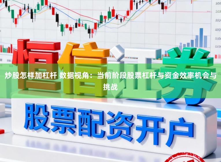 炒股怎样加杠杆 数据视角：当前阶段股票杠杆与资金效率机会与挑战