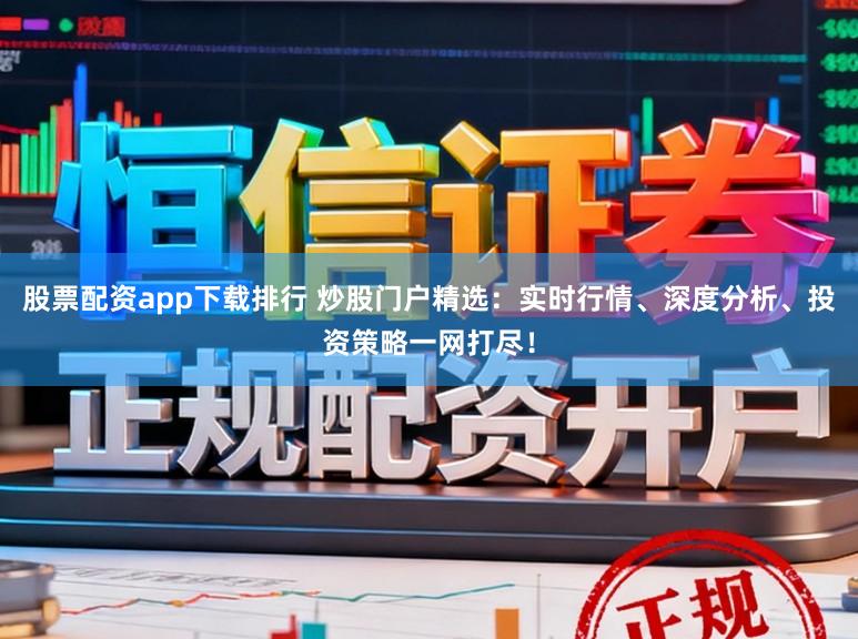 股票配资app下载排行 炒股门户精选：实时行情、深度分析、投资策略一网打尽！