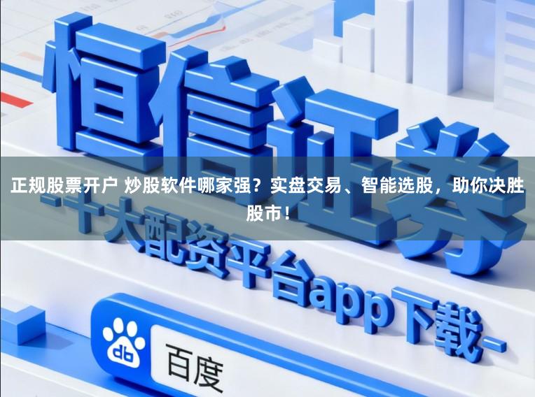 正规股票开户 炒股软件哪家强？实盘交易、智能选股，助你决胜股市！