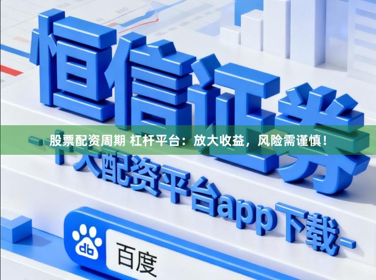 股票配资周期 杠杆平台：放大收益，风险需谨慎！
