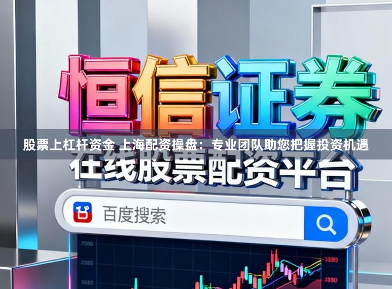 股票上杠杆资金 上海配资操盘：专业团队助您把握投资机遇