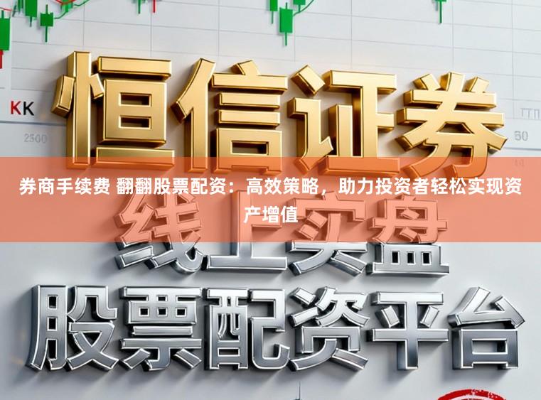 券商手续费 翻翻股票配资：高效策略，助力投资者轻松实现资产增值
