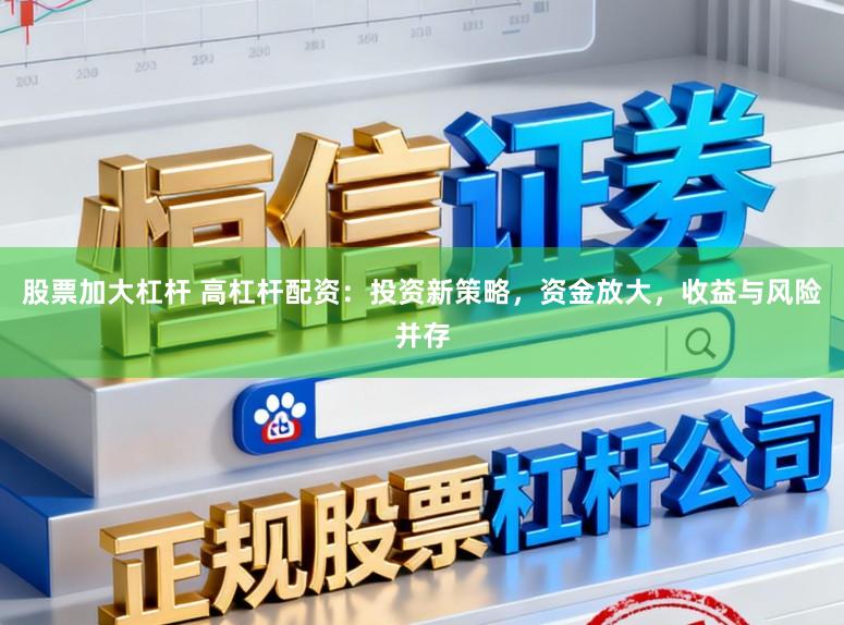 股票加大杠杆 高杠杆配资：投资新策略，资金放大，收益与风险并存