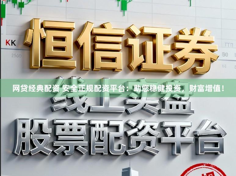 网贷经典配资 安全正规配资平台：助您稳健投资，财富增值！