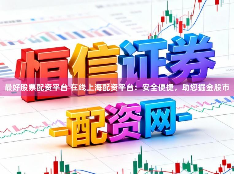 最好股票配资平台 在线上海配资平台：安全便捷，助您掘金股市