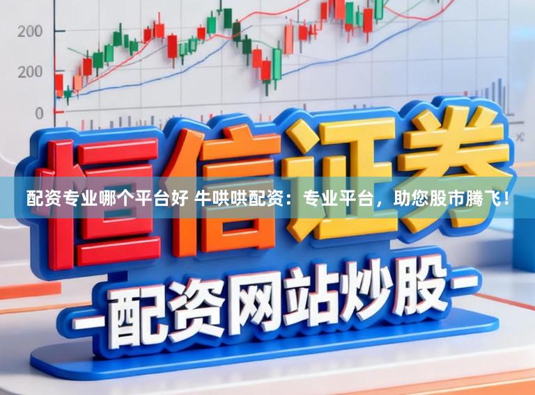 配资专业哪个平台好 牛哄哄配资：专业平台，助您股市腾飞！