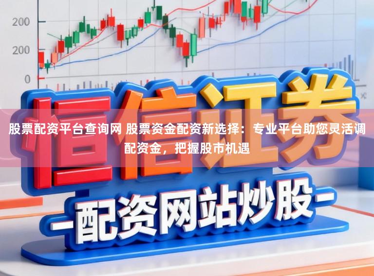 股票配资平台查询网 股票资金配资新选择：专业平台助您灵活调配资金，把握股市机遇
