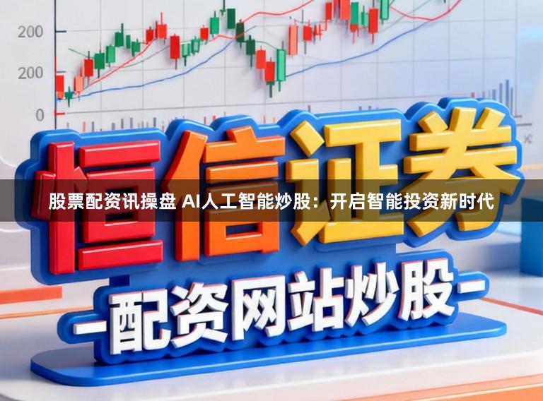 股票配资讯操盘 AI人工智能炒股：开启智能投资新时代