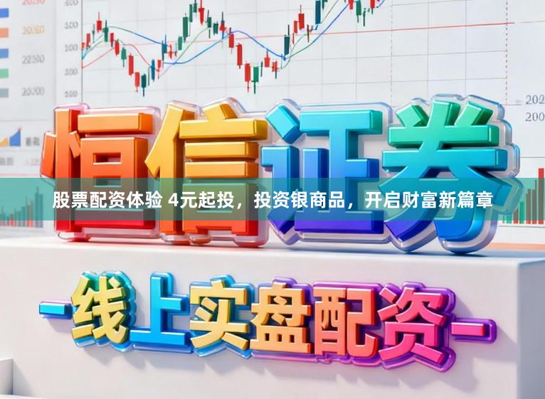 股票配资体验 4元起投，投资银商品，开启财富新篇章