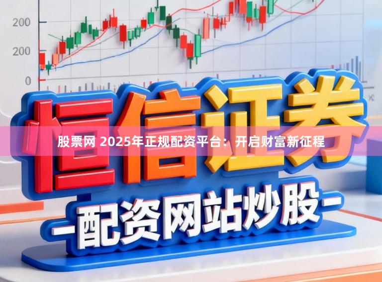 股票网 2025年正规配资平台：开启财富新征程