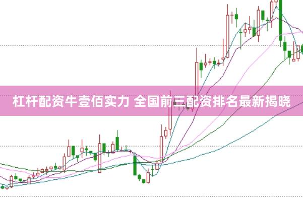 杠杆配资牛壹佰实力 全国前三配资排名最新揭晓