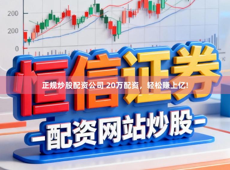 正规炒股配资公司 20万配资，轻松赚上亿!