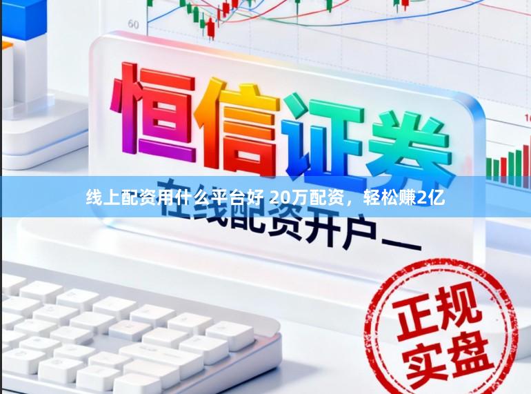 线上配资用什么平台好 20万配资，轻松赚2亿