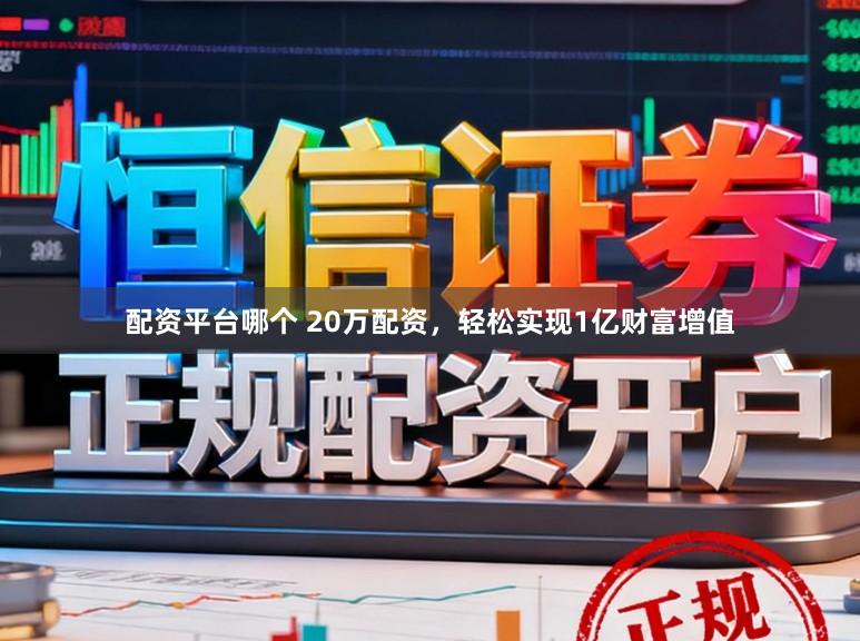 配资平台哪个 20万配资，轻松实现1亿财富增值