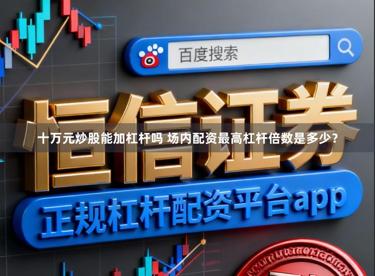十万元炒股能加杠杆吗 场内配资最高杠杆倍数是多少？