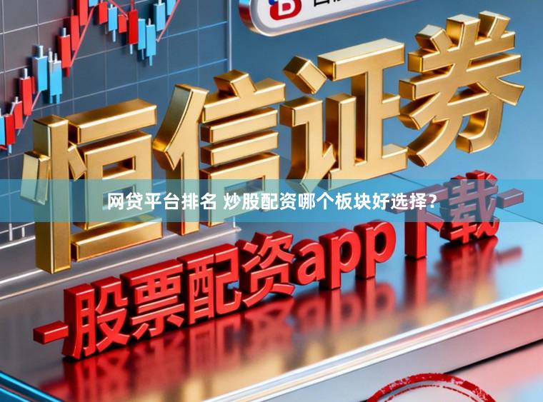 网贷平台排名 炒股配资哪个板块好选择？