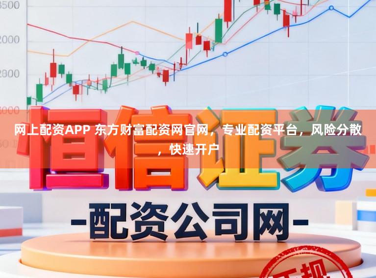 网上配资APP 东方财富配资网官网，专业配资平台，风险分散，快速开户