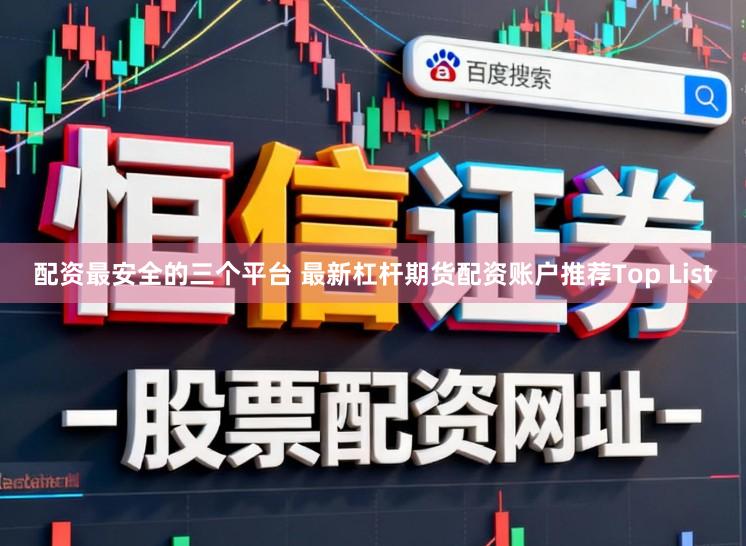 配资最安全的三个平台 最新杠杆期货配资账户推荐Top List