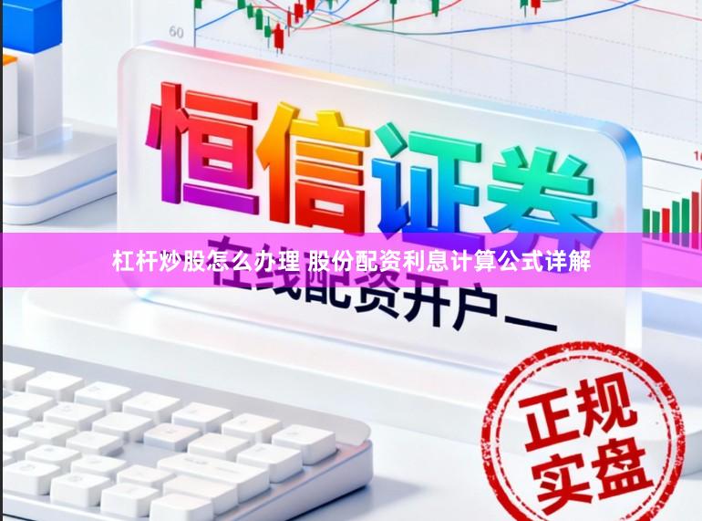 杠杆炒股怎么办理 股份配资利息计算公式详解