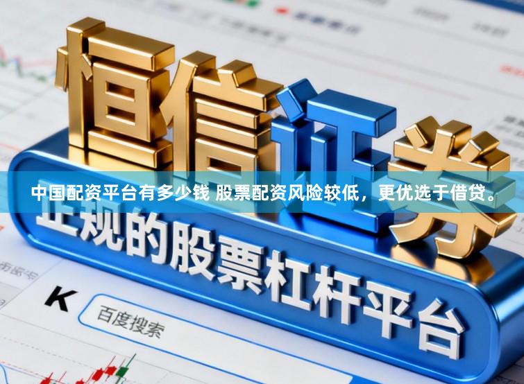 中国配资平台有多少钱 股票配资风险较低，更优选于借贷。