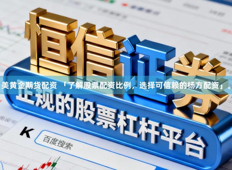 美黄金期货配资 「了解股票配资比例，选择可信赖的杨方配资」。