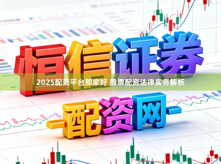 2025配资平台那家好 股票配资法律实务解析