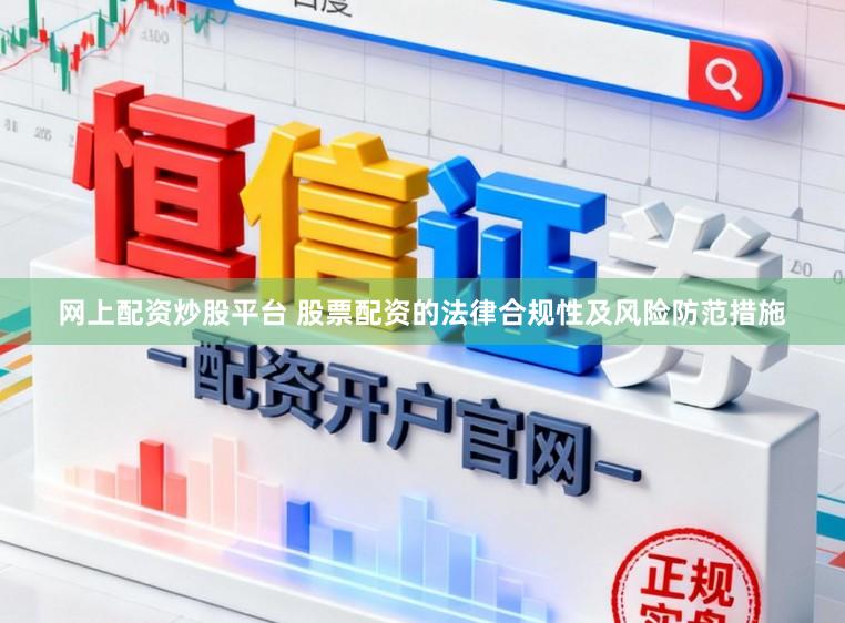 网上配资炒股平台 股票配资的法律合规性及风险防范措施