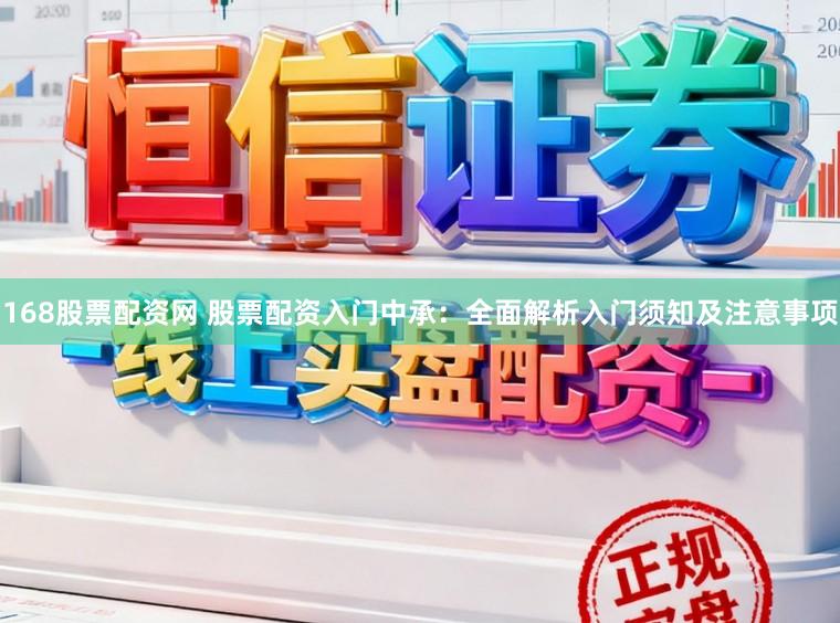 168股票配资网 股票配资入门中承：全面解析入门须知及注意事项