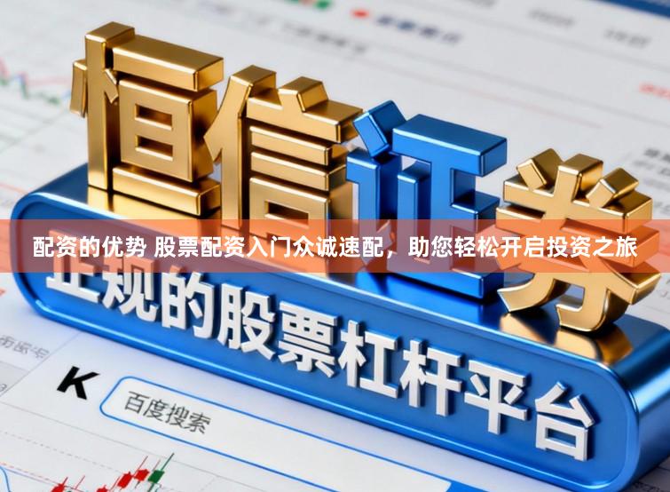 配资的优势 股票配资入门众诚速配，助您轻松开启投资之旅
