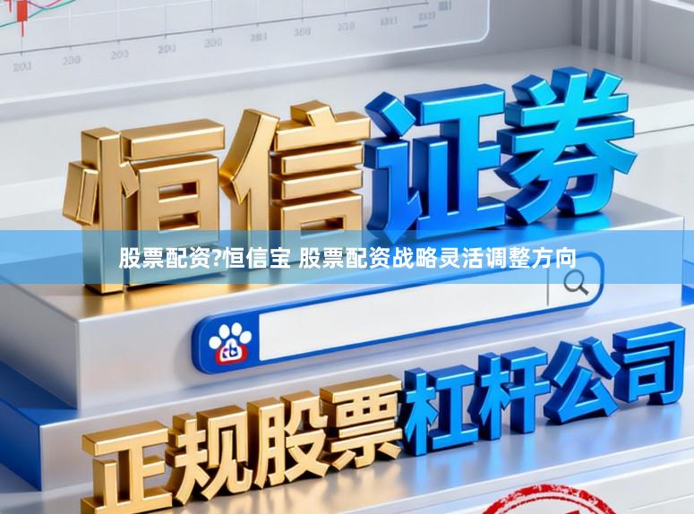 股票配资?恒信宝 股票配资战略灵活调整方向