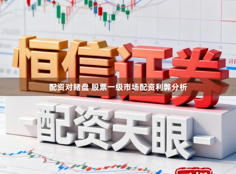 配资对赌盘 股票一级市场配资利弊分析