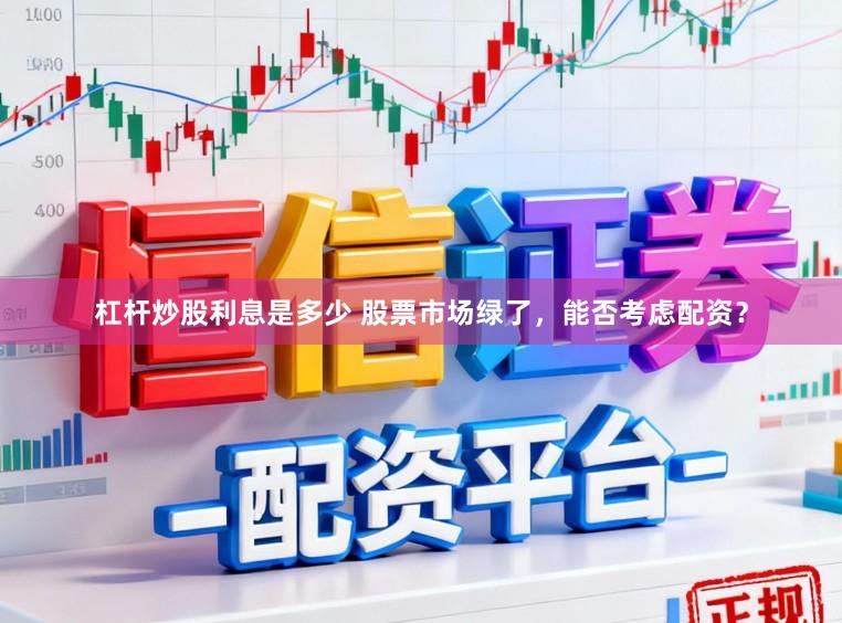 杠杆炒股利息是多少 股票市场绿了，能否考虑配资？