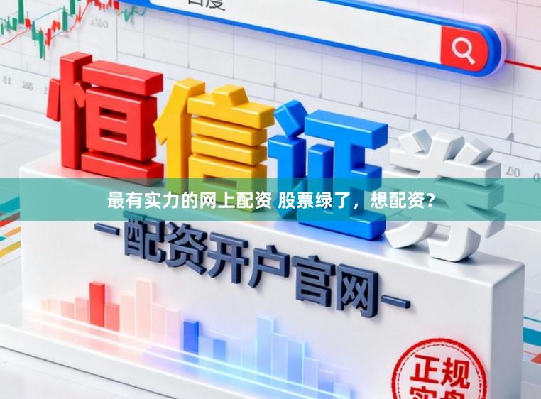 最有实力的网上配资 股票绿了，想配资？