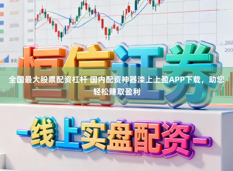 全国最大股票配资杠杆 国内配资神器滦上上盈APP下载，助您轻松赚取盈利