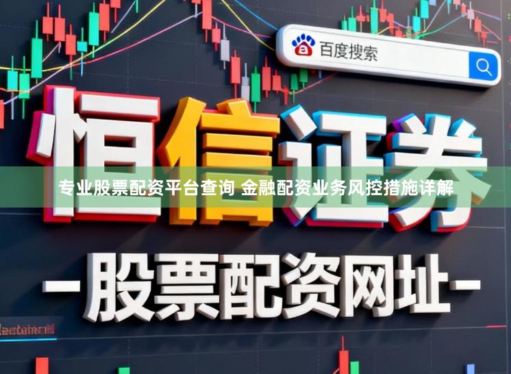 专业股票配资平台查询 金融配资业务风控措施详解