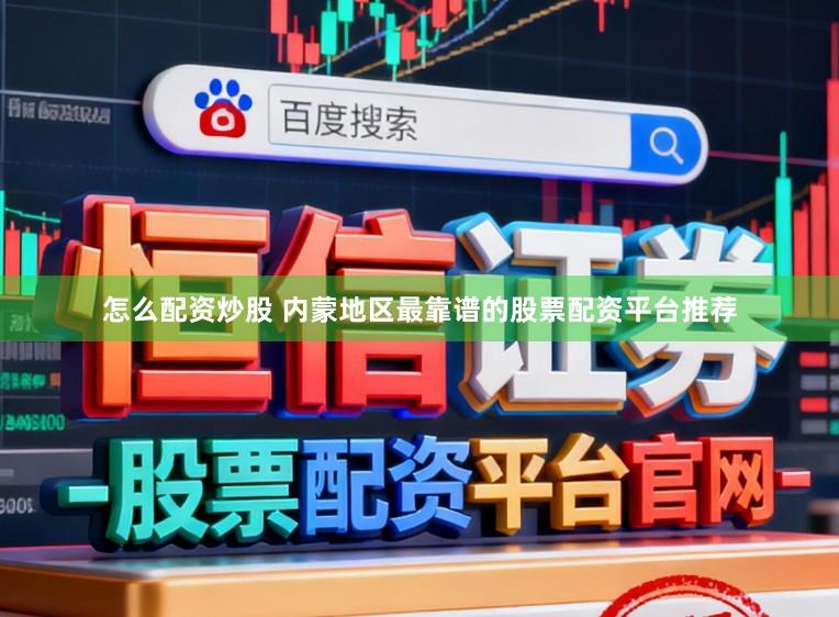 怎么配资炒股 内蒙地区最靠谱的股票配资平台推荐