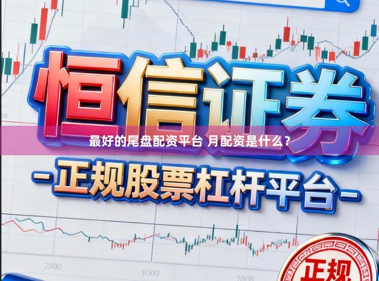 最好的尾盘配资平台 月配资是什么?