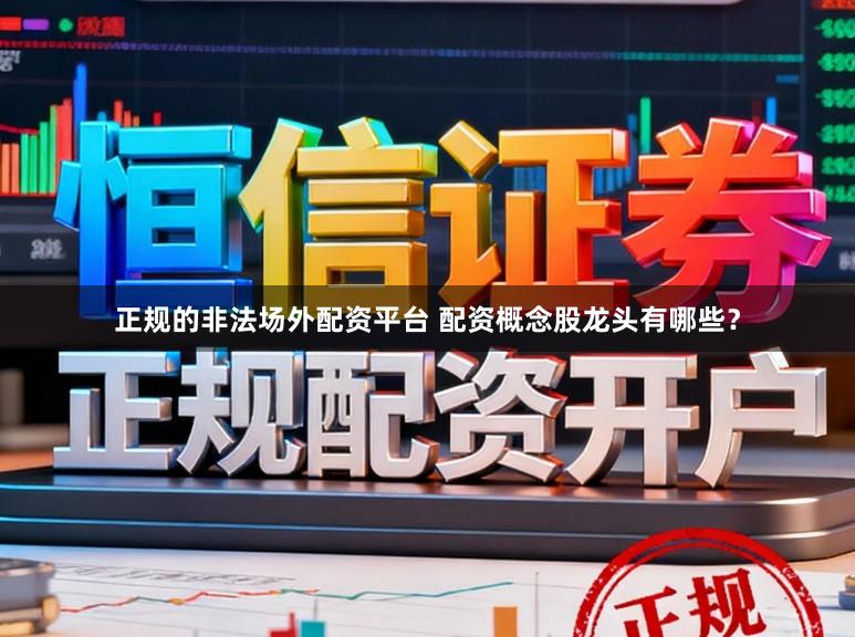 正规的非法场外配资平台 配资概念股龙头有哪些？