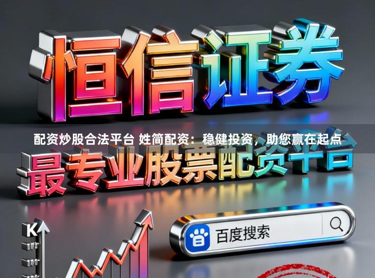 配资炒股合法平台 姓简配资：稳健投资，助您赢在起点