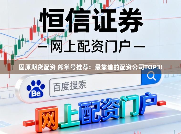 固原期货配资 熊掌号推荐:最靠谱的配资公司TOP3!