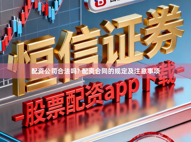 配资公司合法吗? 配资合同的规定及注意事项