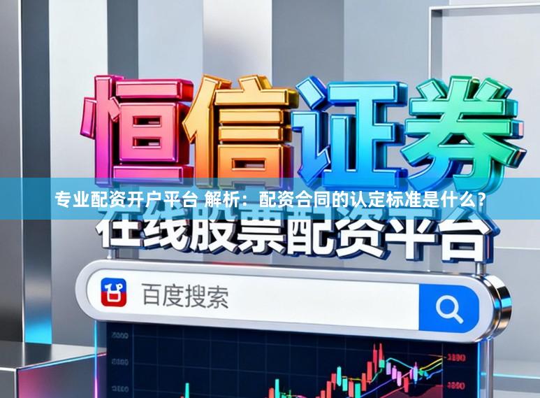 专业配资开户平台 解析：配资合同的认定标准是什么？