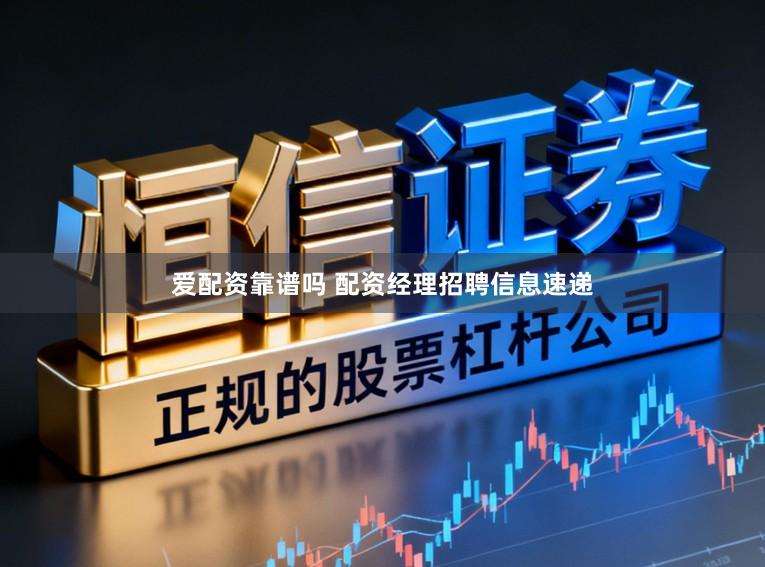 爱配资靠谱吗 配资经理招聘信息速递