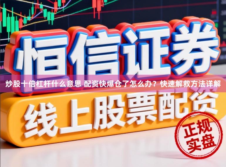 炒股十倍杠杆什么意思 配资快爆仓了怎么办？快速解救方法详解