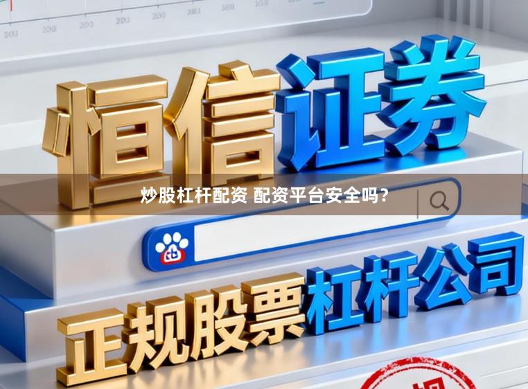 炒股杠杆配资 配资平台安全吗？