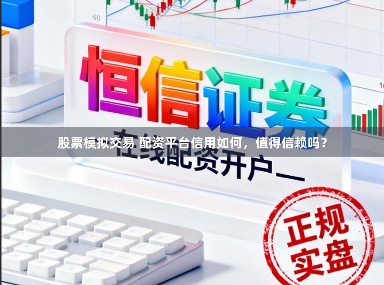 股票模拟交易 配资平台信用如何，值得信赖吗？